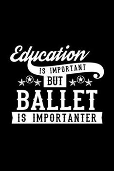 Paperback Education Is Important But Ballet Is Importanter: Lined Journal, 120 Pages, 6x9 Sizes, Funny Ballet Notebook Gift For Ballet Lover Book