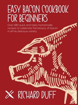 Hardcover Easy Bacon Cookbook For Beginners: Over 180 quick and tasty homemade recipes to celebrate the beauty of bacon in all his delicious variety Book