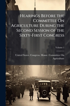 Hearings Before the Committee on Agriculture During the Second Session of the Sixty-First Congress, Volume 1
