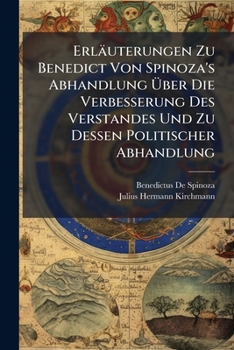 Erluterungen zu Benedict von Spinoza's Abhandlung über die Verbesserung des Verstandes und zu Dessen Politischer Abhandlung