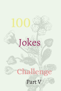 100 Jokes Challenge Part V: The Ultimate Challenger Awesome Journal, Understand Yourself, Create Healthier Mindsets, Unlock a Happier You And challenge Yourself!!