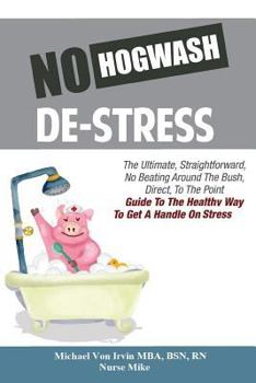 Paperback No Hogwash De Stress: The Ultimate, Straight Forward, No Beating Around The Bush, Direct, To The Point Guide To The Healthy Way To Get A Han Book