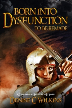 Paperback Born into Dysfunction to be Remade: A Supernatural Battle Won by Faith Book