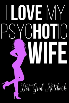 Paperback I Love My PsycHOTic Wife - Dot Grit Notebook: Blank Journal With Dotted Grid Paper Book