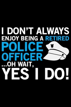 I Don't Always Enjoy Being A Retired Police Officer: Police Officer Journal Notebook Gifts, Thin Blue Line Notebook Journal, Proud Police Officer, Gift Idea for Cop, Police Officer Gifts for Men Women