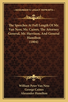 Paperback The Speeches At Full Length Of Mr. Van Ness, Mr. Caines, The Attorney General, Mr. Harrison, And General Hamilton (1804) Book