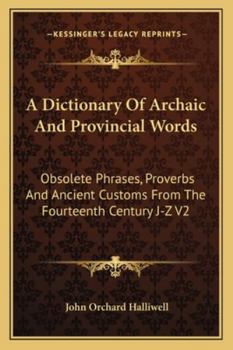 Paperback A Dictionary Of Archaic And Provincial Words: Obsolete Phrases, Proverbs And Ancient Customs From The Fourteenth Century J-Z V2 Book