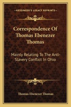 Paperback Correspondence Of Thomas Ebenezer Thomas: Mainly Relating To The Anti-Slavery Conflict In Ohio Book