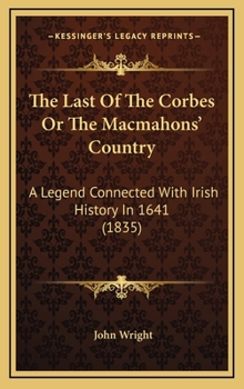 Hardcover The Last Of The Corbes Or The Macmahons' Country: A Legend Connected With Irish History In 1641 (1835) Book
