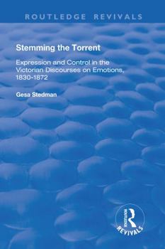 Hardcover Stemming the Torrent: Expression and Control in the Victorian Discourses on Emotion, 1830-1872 Book