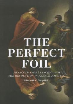 Paperback The Perfect Foil: François-André Vincent and the Revolution in French Painting Book