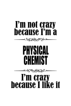Paperback I'm Not Crazy Because I'm A Physical Chemist I'm Crazy Because I like It: Unique Physical Chemist Notebook, Physical Chemistry Scientist Journal Gift, Book