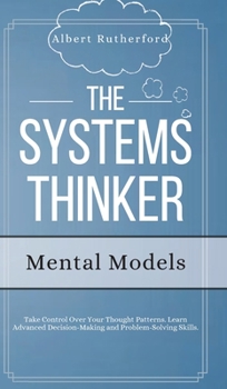 Hardcover The Systems Thinker - Mental Models: Take Control Over Your Thought Patterns. Learn Advanced Decision-Making and Problem-Solving Skills. Book