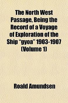 The North West Passage, Being the Record of a Voyage of Exploration of the Ship Gyoa 1903-1907 (Volume 1)