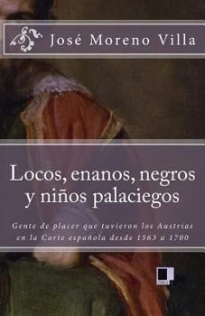 Paperback Locos, Enanos, Negros Y Niños Palaciegos: Gente de Placer Que Tuvieron Los Austrias En La Corte Española Desde 1563 a 1700 [Spanish] Book