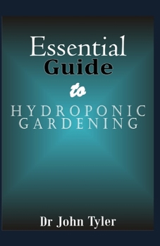 Paperback Essential guide to Hydroponic Gardening: A Practical Guide For Beginners To Learn Everything About Hydroponic Gardening Book