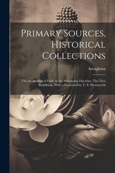 Paperback Primary Sources, Historical Collections: The Awakening of Faith in the Mahayana Doctrine: The New Buddhism, With a Foreword by T. S. Wentworth Book