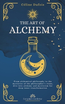 The Art of Alchemy: From alchemical philosophy to the mysteries of the philosopher’s stone, dive into alchemy and mysticism for deep inner transformation