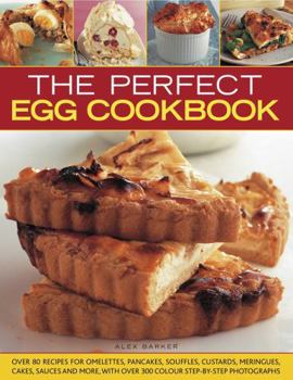 Paperback The Perfect Egg Cookbook: Over 90 Recipes for Omelettes, Pancakes, Souffles, Custards, Meringues, Cakes, Soups and More, with Over 350 Step-By-S Book