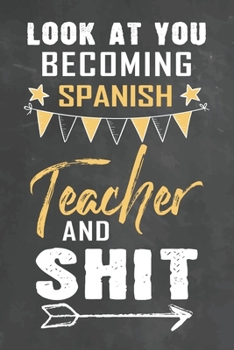 Look at You Becoming Spanish Teacher and Shit: Journal Notebook 108 Pages 6 x 9 Lined Writing Paper School Appreciation Day Gift Teacher from Student
