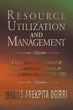 Paperback Resource Utilization and Management: A Case Study Of The Impact Of State Land Use Regulation on Development in Nigeria, 1955-1985 Book