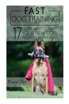 Paperback Fast Dog Training: 17 Quick Ways To Train Your New Dog In Under 10 Minutes! Book