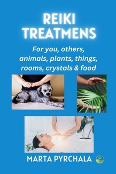 Reiki Treatments: for you, others, animals, plants, things, rooms, crystals and food: Learn how to use energy healing, how to remove negative ... how to harmonize chakras and clean the aura