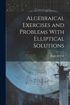 Paperback Algebraical Exercises and Problems With Elliptical Solutions Book