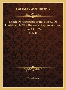 Hardcover Speeh Of Honorable Frank Morey, Of Louisiana, In The House Of Representatives, June 15, 1874 (1874) Book