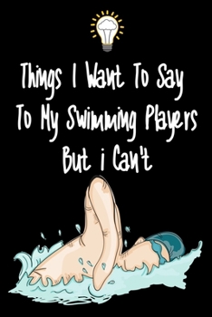 Paperback Things I want To Say To My Swimming Players But I Can't: Great Gift For An Amazing Swimming Coach and Swimming Coaching Equipment Swimming Journal Book