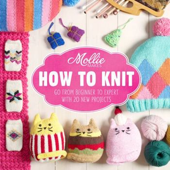 Hardcover Mollie Makes: How to Knit: Go from beginner to expert with 20 new projects Book