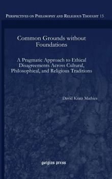 Hardcover Common Grounds without Foundations: A Pragmatic Approach to Ethical Disagreements Across Cultural, Philosophical, and Religious Traditions Book