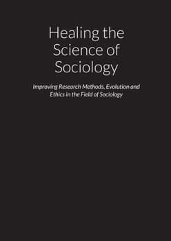 Paperback Healing the Science of Sociology - Improving Research Methods, Evolution and Ethics in the Field of Sociology Book