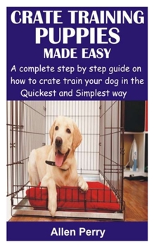 Paperback Crate Training Puppies Made Easy: A complete step by step guide on how to crate train your dog in the Quickest and Simplest way Book