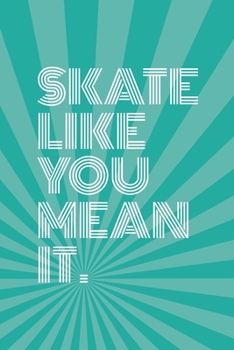 Skate Like You Mean It Notebook for Skateboarders: 6” x 9” Blank Notebook with Lined Pages (aqua blue cover)