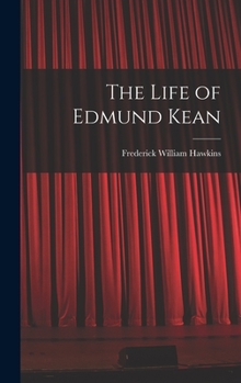 The Life of Edmund Kean; From Published and Original Sources