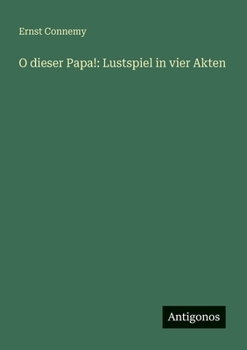 O dieser Papa!: Lustspiel in vier Akten