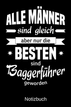 Alle M�nner sind gleich aber nur die besten sind Baggerf�hrer geworden: A5 Notizbuch - Liniert 120 Seiten - Geschenk/Geschenkidee zum Geburtstag - Weihnachten - Ostern - Vatertag - Muttertag - Namenst