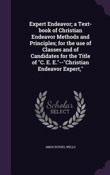 Hardcover Expert Endeavor; a Text-book of Christian Endeavor Methods and Principles; for the use of Classes and of Candidates for the Title of "C. E. E."--"Chri Book