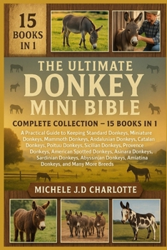 THE ULTIMATE DONKEY MINI BIBLE: COMPLETE COLLECTION — 15 BOOKS IN 1: A Practical Guide to Keeping Standard Donkeys, Miniature Donkeys, Mammoth ... Donkeys, Sicilian Donkeys, Provence Donkeys