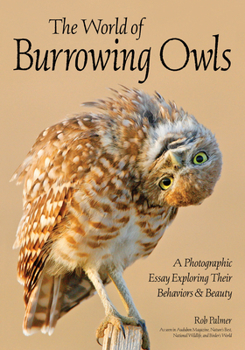 Paperback The World of Burrowing Owls: A Photographic Essay Exploring Their Behaviors & Beauty Book