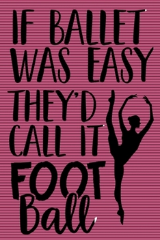 Paperback If Ballet Was Easy They'd Call it Football Notebook: Funny Sarcastic Saying Lined Journal Notebook For Girls Who Love Ballet - 120 Pages Journals Note Book