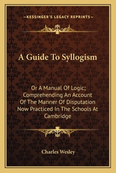 Paperback A Guide To Syllogism: Or A Manual Of Logic; Comprehending An Account Of The Manner Of Disputation Now Practiced In The Schools At Cambridge Book