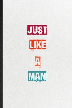 Just Like A Man: Blank Practical Encourage Motivation Lined Notebook/ Journal For Empathy Motivating Behavior, Inspirational Saying Unique Special Birthday Gift Idea Newest Plain Style