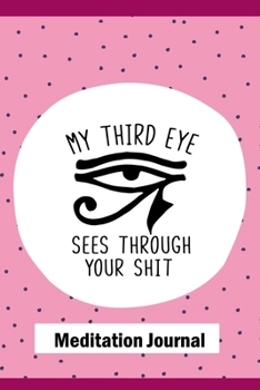 My Third Eye Sees Through Your Shit, Meditation Journal: 6" X 9" Handy Sized Blank Lined Notebook for Meditation Notes, Thoughts and Inspirations