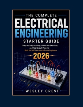 Paperback The Complete Electrical Engineering Starter Guide: Step-By-Step Learning, Hands-On Exercises, And Real Circuit Projects – Built For Self-Learners & Future Engineers Book