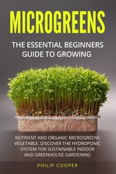 Paperback Microgreens: The Essential Beginners' Guide to Growing Nutrient and Organic Microgreens Vegetable. Discover the Hydroponic System f Book