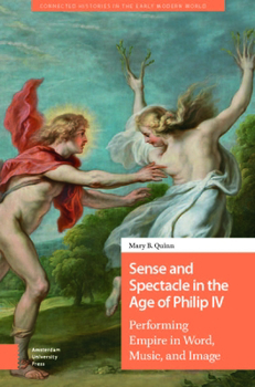 Hardcover Sense and Spectacle in the Age of Philip IV: Performing Empire in Word, Music, and Image Book