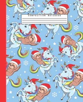 Composition Notebook: Cool Santa Sloth and Unicorn Christmas Composition Notebook for Girls and Boys, Blank Wide Lined Journal Perfect for Writing, Taking Notes, Holidays and Christmas Plans, Gift or 