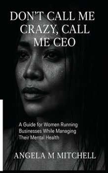DON'T CALL ME CRAZY CALL ME CEO: A Guide For Women Running Businesses While Managing Their Mental Health